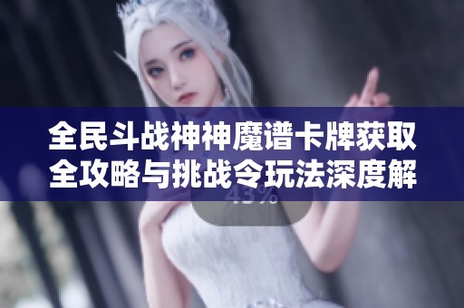 全民斗战神神魔谱卡牌获取全攻略与挑战令玩法深度解析