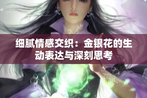 细腻情感交织：金银花的生动表达与深刻思考