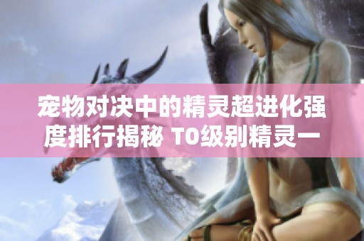 宠物对决中的精灵超进化强度排行揭秘 T0级别精灵一览