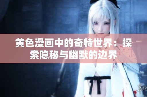 黄色漫画中的奇特世界：探索隐秘与幽默的边界