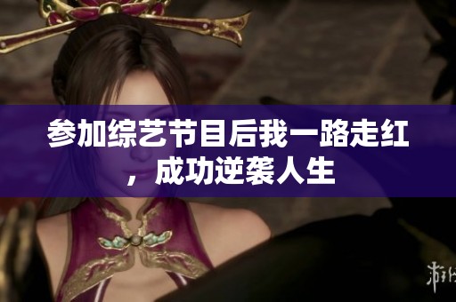 参加综艺节目后我一路走红，成功逆袭人生