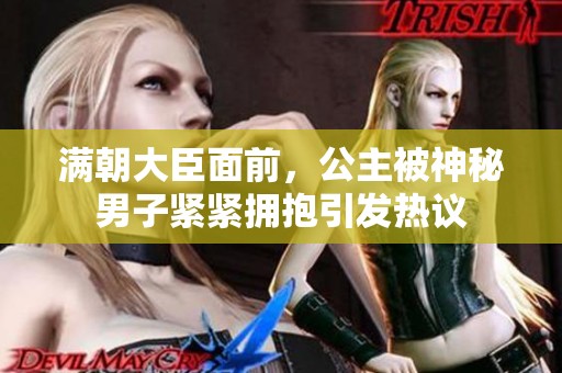 满朝大臣面前，公主被神秘男子紧紧拥抱引发热议