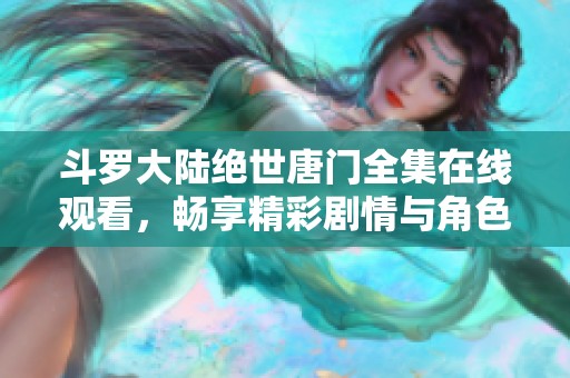 斗罗大陆绝世唐门全集在线观看，畅享精彩剧情与角色魅力