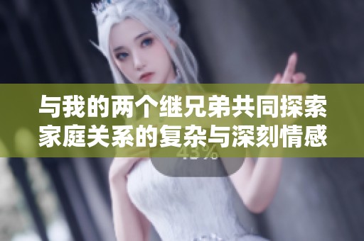 与我的两个继兄弟共同探索家庭关系的复杂与深刻情感