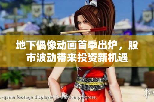地下偶像动画首季出炉，股市波动带来投资新机遇