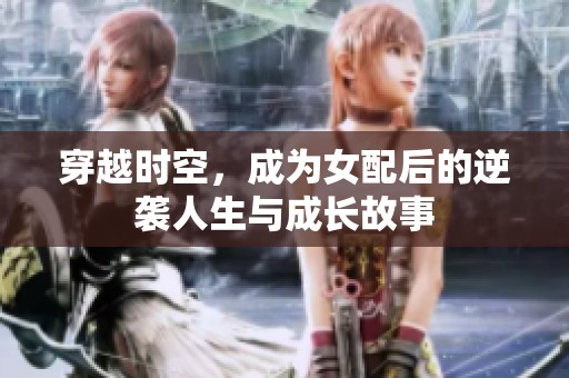 穿越时空，成为女配后的逆袭人生与成长故事