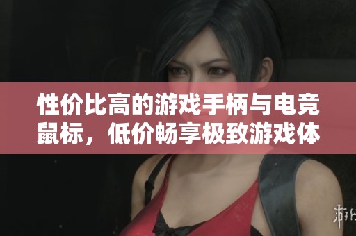 性价比高的游戏手柄与电竞鼠标，低价畅享极致游戏体验！