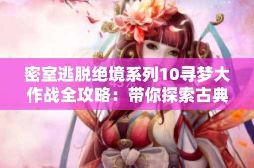 密室逃脱绝境系列10寻梦大作战全攻略：带你探索古典欧洲的奇幻旅程