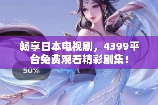 畅享日本电视剧，4399平台免费观看精彩剧集！