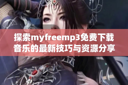 探索myfreemp3免费下载音乐的最新技巧与资源分享