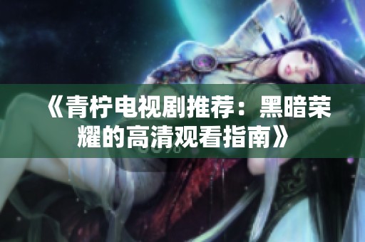 《青柠电视剧推荐：黑暗荣耀的高清观看指南》