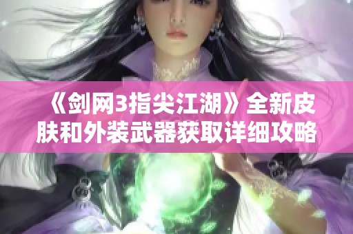 《剑网3指尖江湖》全新皮肤和外装武器获取详细攻略解析