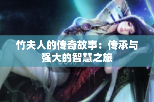 竹夫人的传奇故事：传承与强大的智慧之旅
