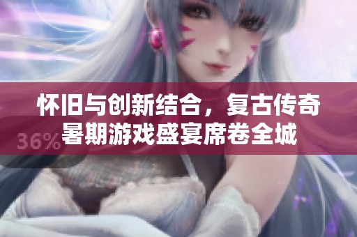 怀旧与创新结合，复古传奇暑期游戏盛宴席卷全城