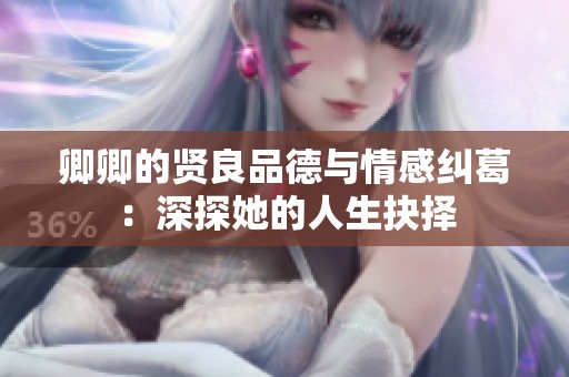 卿卿的贤良品德与情感纠葛：深探她的人生抉择