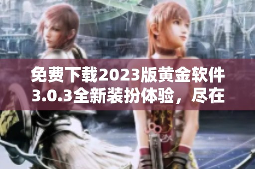 免费下载2023版黄金软件3.0.3全新装扮体验，尽在掌握中
