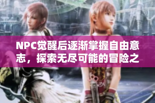 NPC觉醒后逐渐掌握自由意志，探索无尽可能的冒险之路