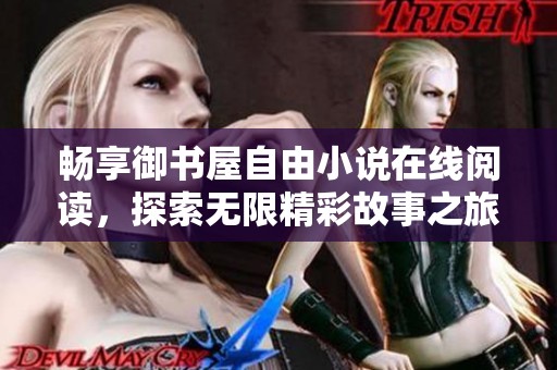 畅享御书屋自由小说在线阅读，探索无限精彩故事之旅！