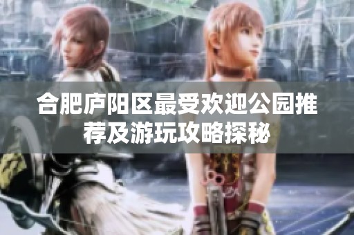 合肥庐阳区最受欢迎公园推荐及游玩攻略探秘