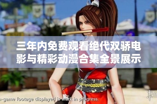 三年内免费观看绝代双骄电影与精彩动漫合集全景展示