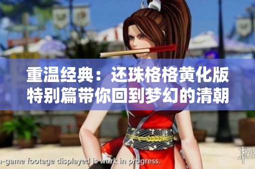 重温经典：还珠格格黄化版特别篇带你回到梦幻的清朝岁月