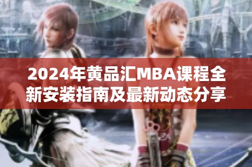 2024年黄品汇MBA课程全新安装指南及最新动态分享