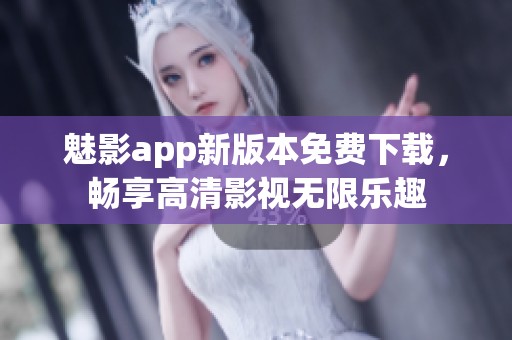 魅影app新版本免费下载，畅享高清影视无限乐趣