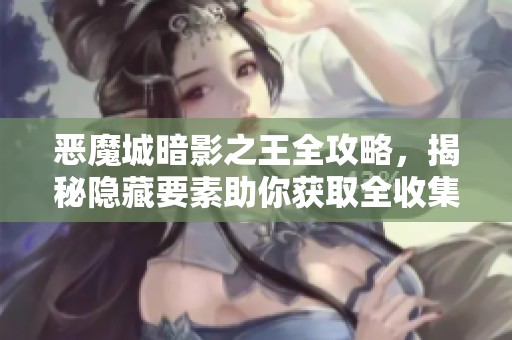 恶魔城暗影之王全攻略，揭秘隐藏要素助你获取全收集成就