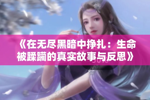《在无尽黑暗中挣扎：生命被蹂躏的真实故事与反思》