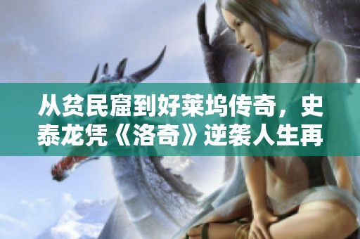 从贫民窟到好莱坞传奇，史泰龙凭《洛奇》逆袭人生再续辉煌