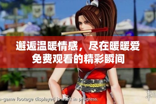 邂逅温暖情感，尽在暖暖爱免费观看的精彩瞬间