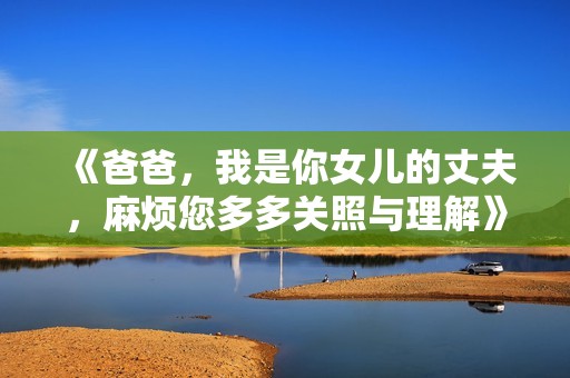 《爸爸，我是你女儿的丈夫，麻烦您多多关照与理解》