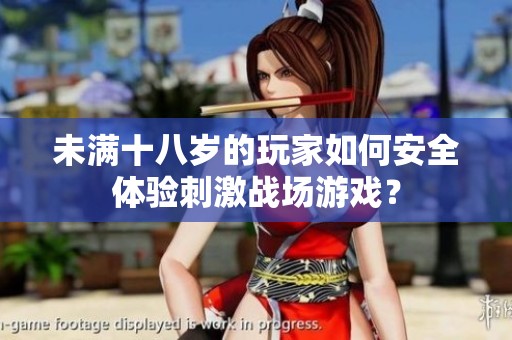 未满十八岁的玩家如何安全体验刺激战场游戏？