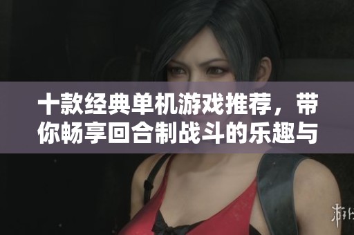 十款经典单机游戏推荐，带你畅享回合制战斗的乐趣与策略