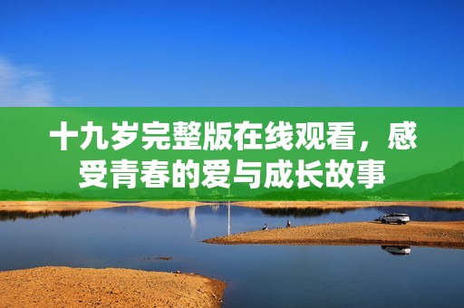 十九岁完整版在线观看，感受青春的爱与成长故事