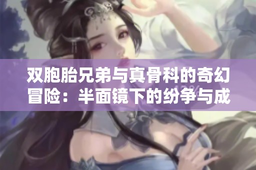 双胞胎兄弟与真骨科的奇幻冒险：半面镜下的纷争与成长