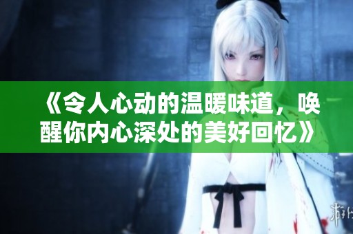 《令人心动的温暖味道，唤醒你内心深处的美好回忆》