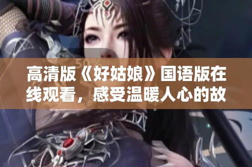 高清版《好姑娘》国语版在线观看，感受温暖人心的故事