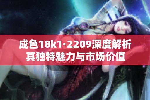 成色18k1·2209深度解析其独特魅力与市场价值