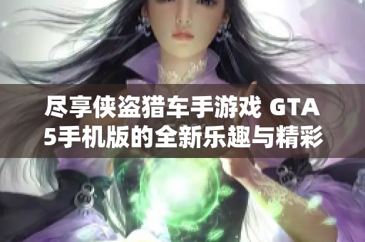 尽享侠盗猎车手游戏 GTA5手机版的全新乐趣与精彩玩法