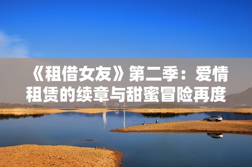 《租借女友》第二季：爱情租赁的续章与甜蜜冒险再度启程