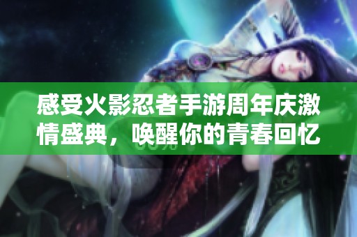 感受火影忍者手游周年庆激情盛典，唤醒你的青春回忆与热血梦想