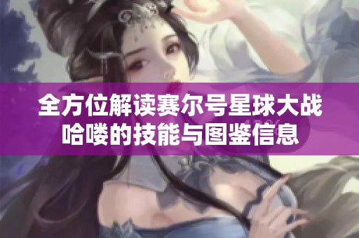 全方位解读赛尔号星球大战哈喽的技能与图鉴信息