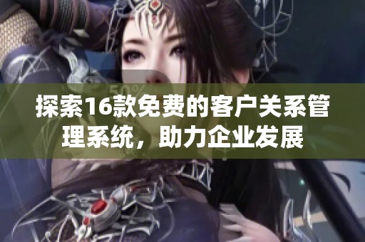 探索16款免费的客户关系管理系统，助力企业发展
