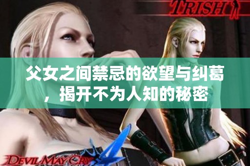 父女之间禁忌的欲望与纠葛，揭开不为人知的秘密