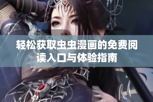 轻松获取虫虫漫画的免费阅读入口与体验指南