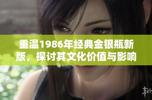 重温1986年经典金银瓶新版，探讨其文化价值与影响