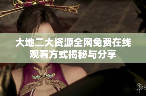 大地二大资源全网免费在线观看方式揭秘与分享