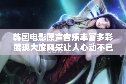 韩国电影原声音乐丰富多彩展现大度风采让人心动不已