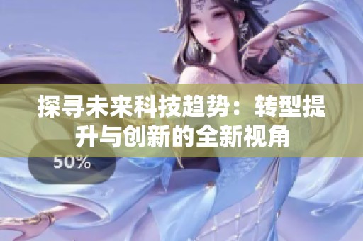 探寻未来科技趋势：转型提升与创新的全新视角